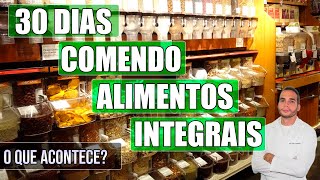 30 Comendo Alimentos Integrais - O Que Acontece?