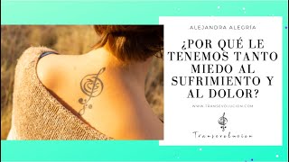 PORQUÉ LE TENEMOS TANTO MIEDO AL SUFRIMIENTO Y AL DOLOR | Alejandra Alegría