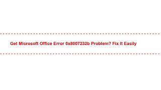 Get microsoft office error 0x8007232b Problem? Fix it Easily