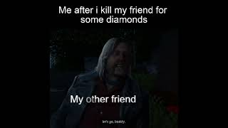 Me After i Betray My Friend For Some Diamonds