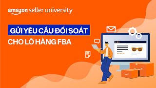 Gửi yêu cầu đối soát cho lô hàng FBA | Học viện nhà bán hàng