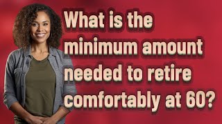 What is the minimum amount needed to retire comfortably at 60?