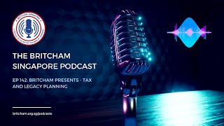 BritCham Singapore Podcast | Ep 142 - Britcham Presents - Tax and Legacy Planning