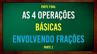 AS 4 OPERAÇÕES BÁSICAS ENVOLVENDO FRAÇÕES - PARTE 2