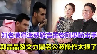 知名港導“迷惑”發言，霍啓剛果斷出手！郭晶晶發文力鼎老公，網友：這波操作太狠了！#郭晶晶#霍啓剛#孫穎莎#王楚欽#馬龍#陳夢#鄭欽文#樊振東#鄭欽文#王曼昱#林詩棟#混雙國乒#金牌#奧運會#