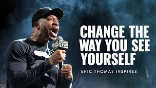 CHANGE THE WAY YOU SEE YOURSELF - Eric Thomas Best Motivational Speech