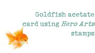 Spin Doctor Sends E07 - Acetate card. Hero Arts Goldfish set + Wendy Vecchi embossing powder