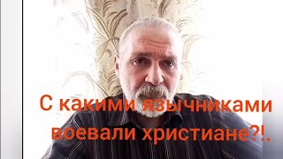 С какими язычниками воевали христиане?!.