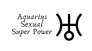 Sexual Super Powers! Aquarius Astrology.