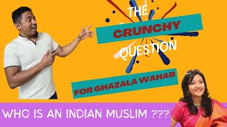 Who is an Indian Muslim ? The CRUNCHY question for Ghazala  Wahab from India.