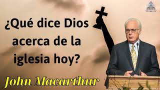 ¿Qué dice Dios acerca de la iglesia hoy - JOHN MACARTHUR 2024