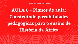 AULA 6 - Planos de aula: Construindo possibilidades pedagógicas para o ensino de História da África