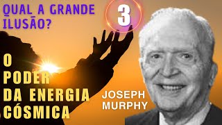 QUAL A GRANDE ILUSÃO ? - O PODER DA ENERGIA CÓSMICA - JOSEPH MURPHY - PARTE 3