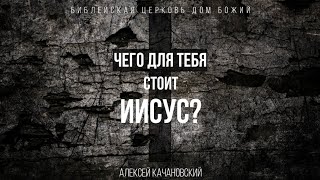 Чего для тебя стоит Иисус? Мат.26:1-13 | Алексей Качановский