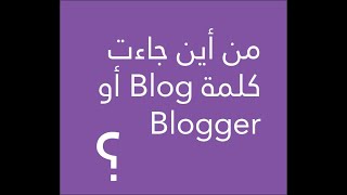 من أين جاءت كلمة Blog بلوج أو Blogger بلوجر