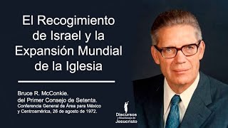 El Recogimiento de Israel y la Expansión Mundial de la Iglesia - Bruce R. McConkie