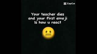 Ur teacher died and ur first emoji is how u react