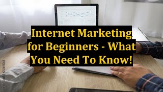 Internet Marketing for Beginners - What You Need To Know!