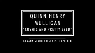 Unpeeled: Quinn Henry Mulligan - "Cosmic and Pretty Eyed"