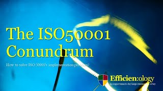 The ISO50001 Conundrum: How to solve ISO 50001’s implementation problem?