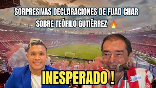 SORPRESIVAS DECLARACIONES DE FUAD CHAR SOBRE TEÓFILO GUTIÉRREZ 🔥