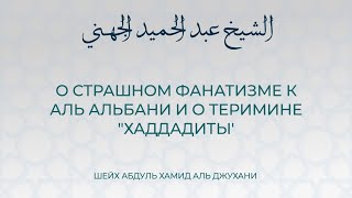 О страшном фанатизме к Аль Альбани, и об обвинения в хаддадизме | Шейх Абдуль Хамид аль Джухани