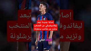 إصابة جديدة تبعد ليفاندوفسكي عن المنتخب وتزيد من متاعب برشلونة #برشلونة