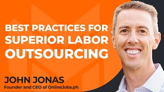 Best Practices for Superior Labor Outsourcing With John Jonas, Founder and CEO of OnlineJobs.ph