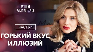 Горький вкус иллюзий. Часть 1 | ЛУЧШИЕ МЕЛОДРАМЫ | ФИЛЬМЫ 2023 | НОВЫЕ СЕРИАЛЫ 2023