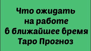 Что ожидать на работе в настоящее время . Изменения на работе в ближайшее время. Таро