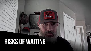 Risks of waiting