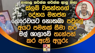 වසන්තගේ දේ|හ|ය මහජන ගෞ|ර|ව|යට නොතබා පවුලේඅයට පමනක් සීමාකර ම|ල්|ශා|ලා|වේ තැ|න්ප|ත් කරඇති අයුරු.| News