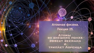 Атомная физика. Лекция 25. Атомы во внешних полях. Эффект Зеемана и триплет Лоренца