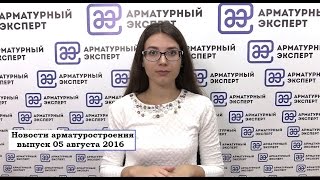 Итоговый выпуск новостей арматуростроения с Анной Поповой на канале ARMTV+  от 05 августа 2016 года