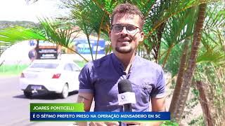 14/02/23 JOARES PONTICELLI É O SÉTIMO PREFEITO PRESO NA OPERAÇÃO MENSAGEIRO EM SC