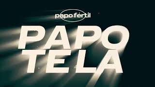 PAPO FÉRTIL / PAPO TELA / PEDAÇO DE MIM