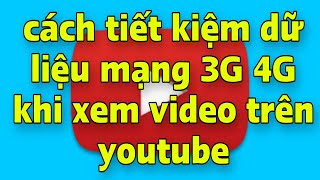 Cách tiết kiệm dữ liệu mạng 3G 4G khi xem video trên youtube