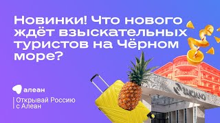 Новинки! Что нового ждёт взыскательных туристов на Чёрном море? Эфир «Открывай Россию с Алеан»