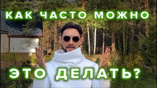 КАК ЧАСТО МОЖНО ЭТО ДЕЛАТЬ?