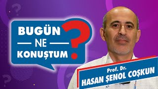 Prof. Dr. Hasan Şenol Coşkun - Bugün Ne Konuştum?