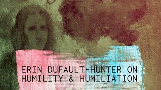 Dropping the H-Bomb: Practicing Humility in an Era of Relentless Humiliation - Erin Dufault-Hunter