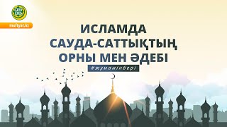 ИСЛАМДА САУДА САТТЫҚТЫҢ ОРНЫ МЕН ӘДЕБІ  | жұма уағыз