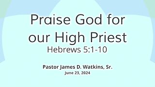 "Praise God For Our High Priest" - Hebrews 5:1-10 - Pastor James D. Watkins, Sr.