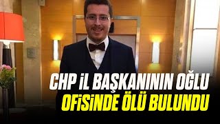 CHP Kayseri İl Başkanı Feyzullah Keskin'in Oğlu Ofisinde Ölü Bulundu!