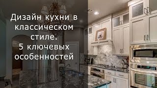 Дизайн кухни в  классическом стиле. 5 ключевых особенностей