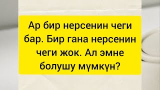 Ар бир нерсенин чеги бар. Бир гана нерсенин чеги жок... Ал эмне болушу мүмкүн?