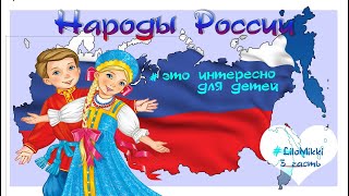 Народы России. Какие народности проживают в самой большой стране. Для детей 3 часть.