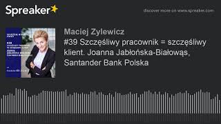 #39 Szczęśliwy pracownik = szczęśliwy klient. Joanna Jabłońska-Białowąs, Santander Bank Polska