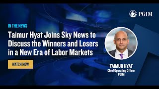 PGIM COO Taimur Hyat Joins Sky News to Discuss the Winners and Losers in a New Era of Labor Markets