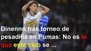 Dinenno tras torneo de pesadilla en Pumas: No es lo que este club se merece